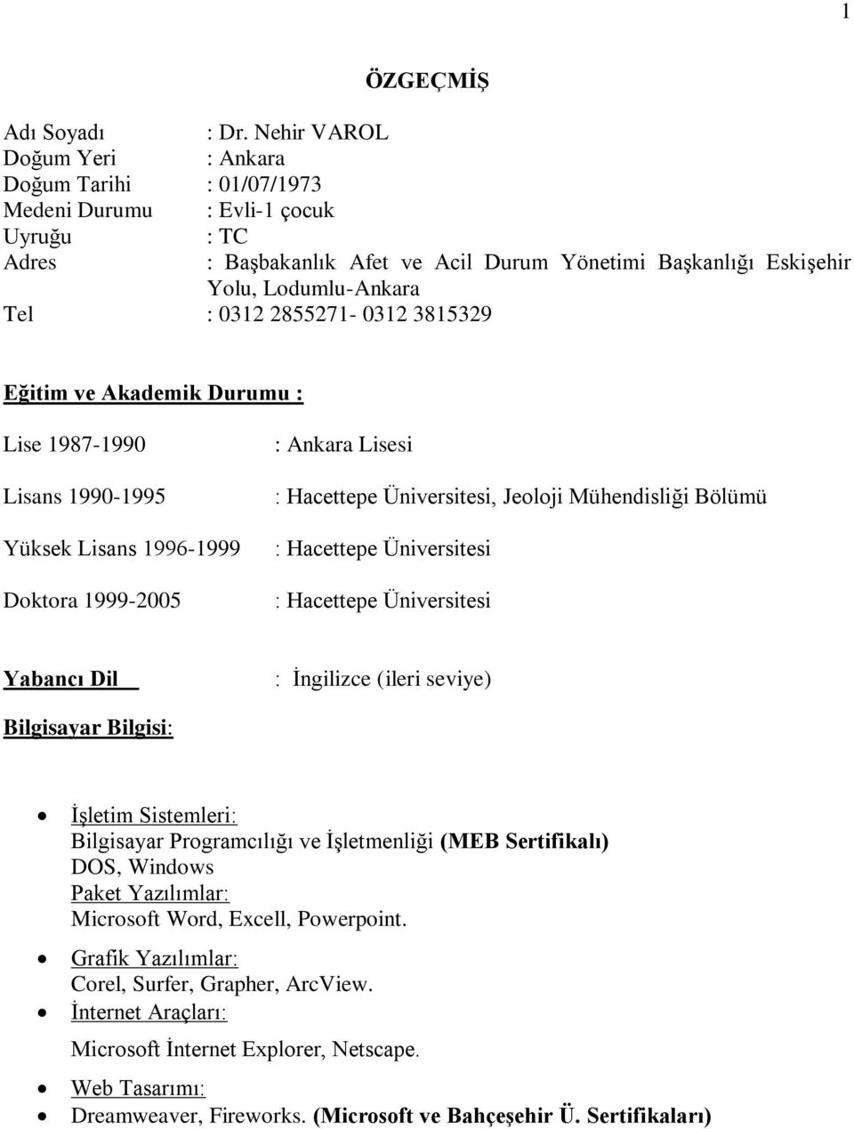 2855271-0312 3815329 Eğitim ve Akademik Durumu : Lise 1987-1990 Lisans 1990-1995 Yüksek Lisans 1996-1999 Doktora 1999-2005 : Ankara Lisesi : Hacettepe Üniversitesi, Jeoloji Mühendisliği Bölümü :