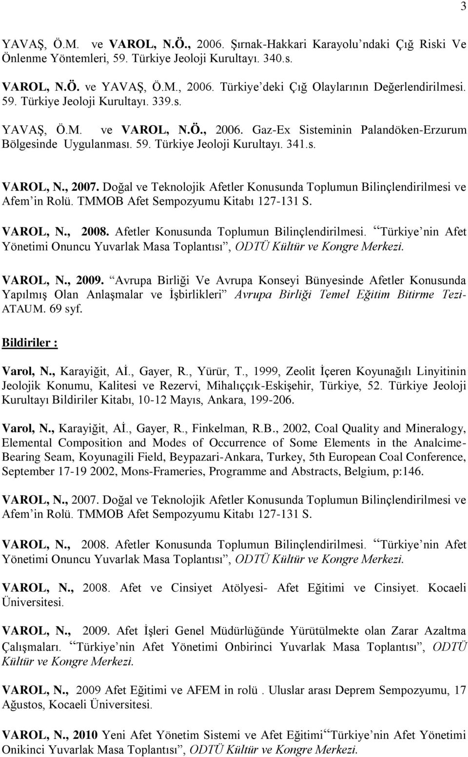 Doğal ve Teknolojik Afetler Konusunda Toplumun Bilinçlendirilmesi ve Afem in Rolü. TMMOB Afet Sempozyumu Kitabı 127-131 S. VAROL, N., 2008. Afetler Konusunda Toplumun Bilinçlendirilmesi. Türkiye nin Afet Yönetimi Onuncu Yuvarlak Masa Toplantısı, ODTÜ Kültür ve Kongre Merkezi.