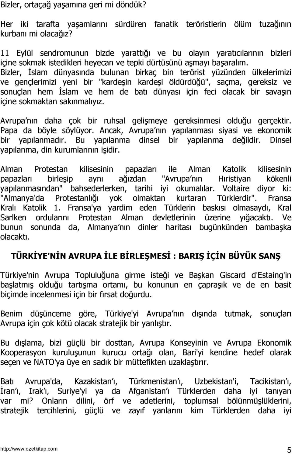 Bizler, İslam dünyasında bulunan birkaç bin terörist yüzünden ülkelerimizi ve gençlerimizi yeni bir "kardeşin kardeşi öldürdüğü", saçma, gereksiz ve sonuçları hem İslam ve hem de batı dünyası için