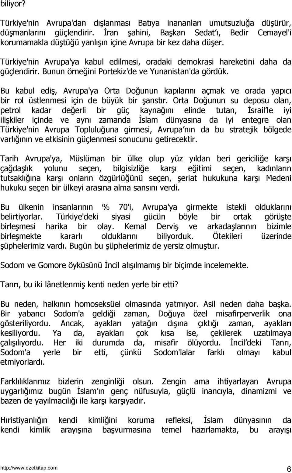 Bunun örneğini Portekiz'de ve Yunanistan'da gördük. Bu kabul ediş, Avrupa'ya Orta Doğunun kapılarını açmak ve orada yapıcı bir rol üstlenmesi için de büyük bir şanstır.