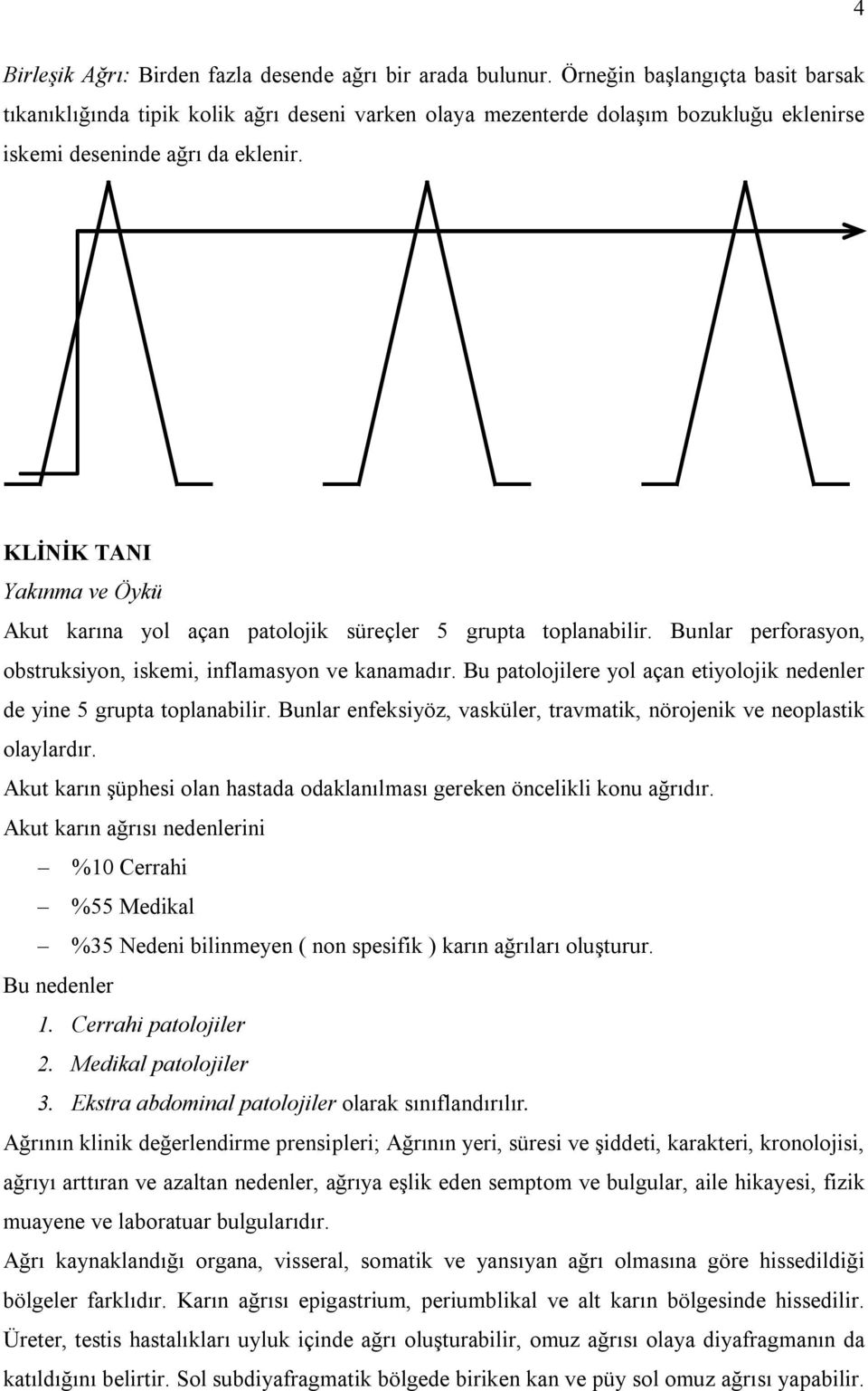 KLİNİK TANI Yakınma ve Öykü Akut karına yol açan patolojik süreçler 5 grupta toplanabilir. Bunlar perforasyon, obstruksiyon, iskemi, inflamasyon ve kanamadır.