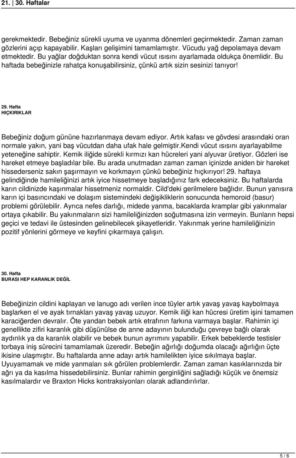 Hafta HIÇKIRIKLAR Bebeğiniz doğum gününe hazırlanmaya devam ediyor. Artık kafası ve gövdesi arasındaki oran normale yakın, yani baş vücutdan daha ufak hale gelmiştir.