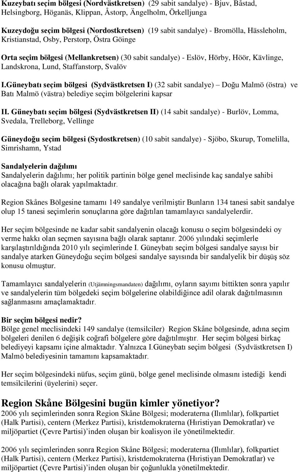 Svalöv I.Güneybatı seçim bölgesi (Sydvästkretsen I) (32 sabit sandalye) Doğu Malmö (östra) ve Batı Malmö (västra) belediye seçim bölgelerini kapsar II.