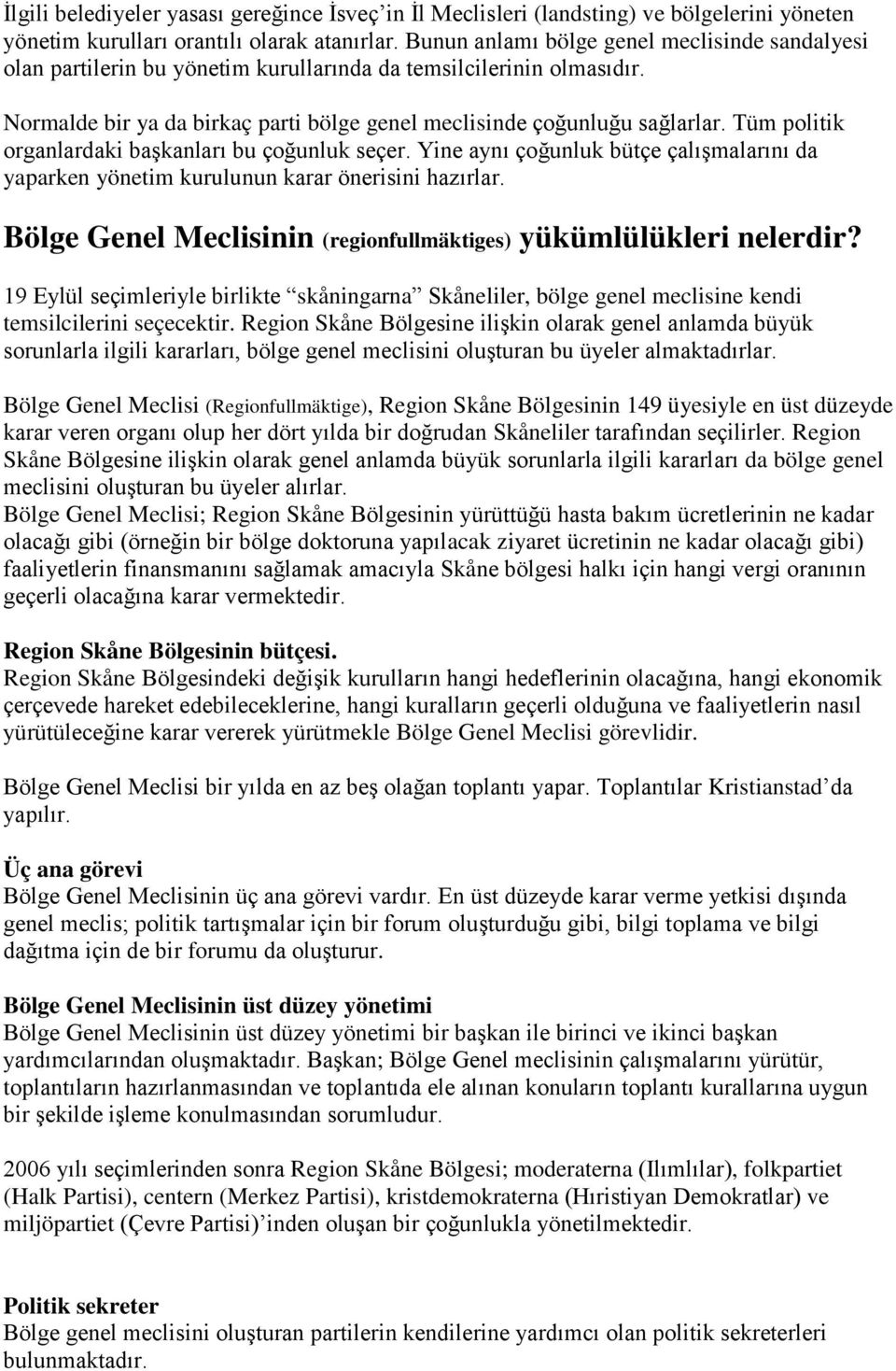 Tüm politik organlardaki başkanları bu çoğunluk seçer. Yine aynı çoğunluk bütçe çalışmalarını da yaparken yönetim kurulunun karar önerisini hazırlar.