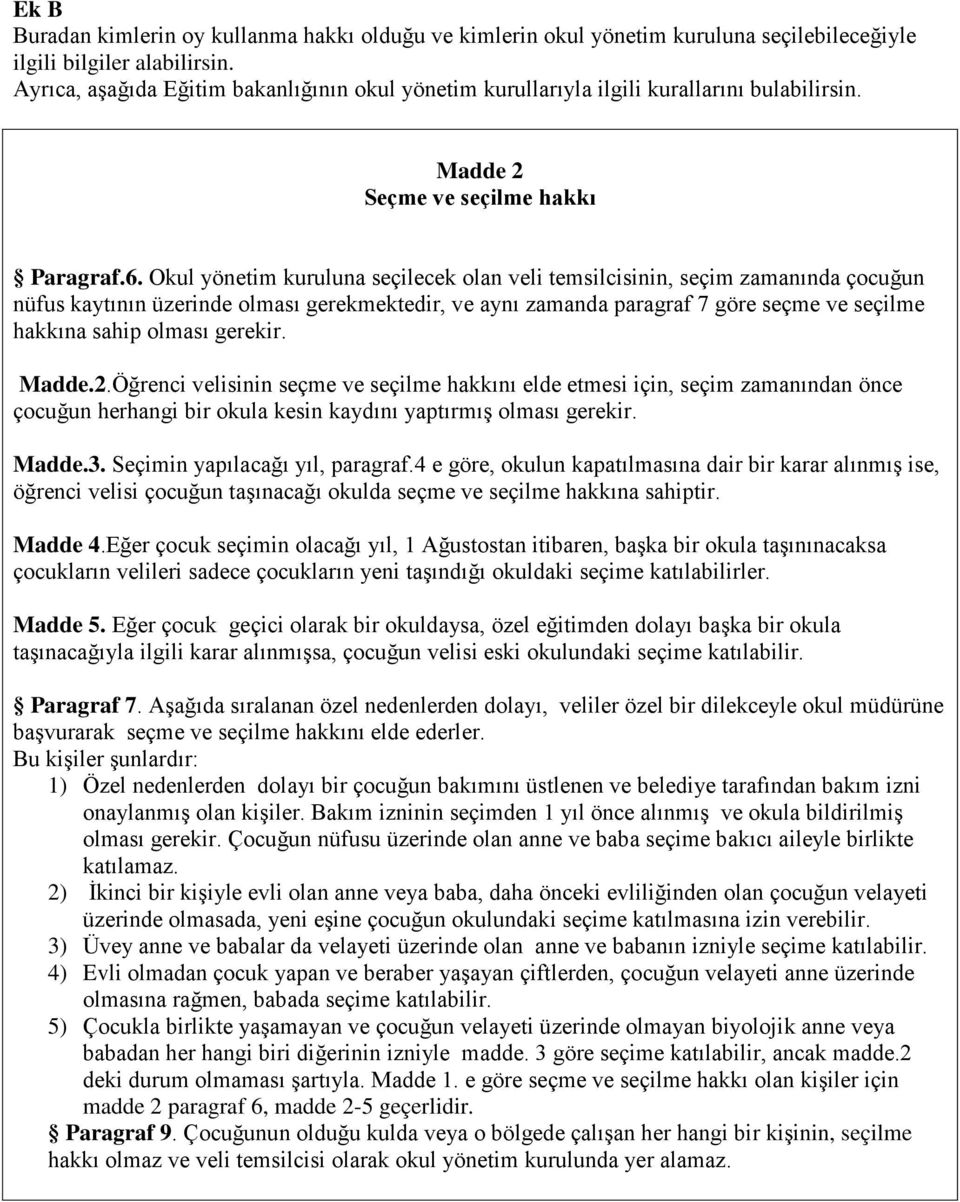 Okul yönetim kuruluna seçilecek olan veli temsilcisinin, seçim zamanında çocuğun nüfus kaytının üzerinde olması gerekmektedir, ve aynı zamanda paragraf 7 göre seçme ve seçilme hakkına sahip olması