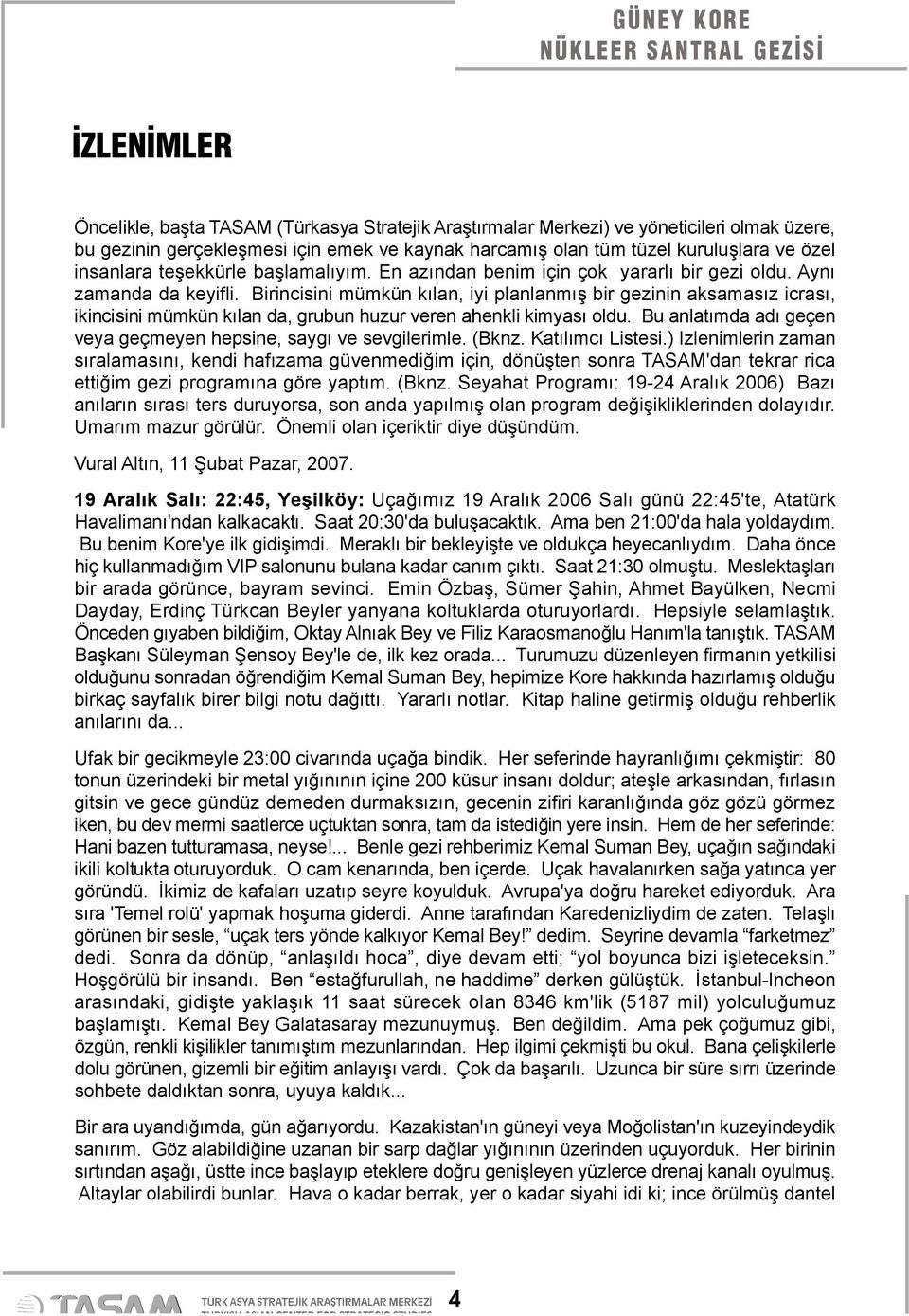 Birincisini mümkün kılan, iyi planlanmış bir gezinin aksamasız icrası, ikincisini mümkün kılan da, grubun huzur veren ahenkli kimyası oldu.