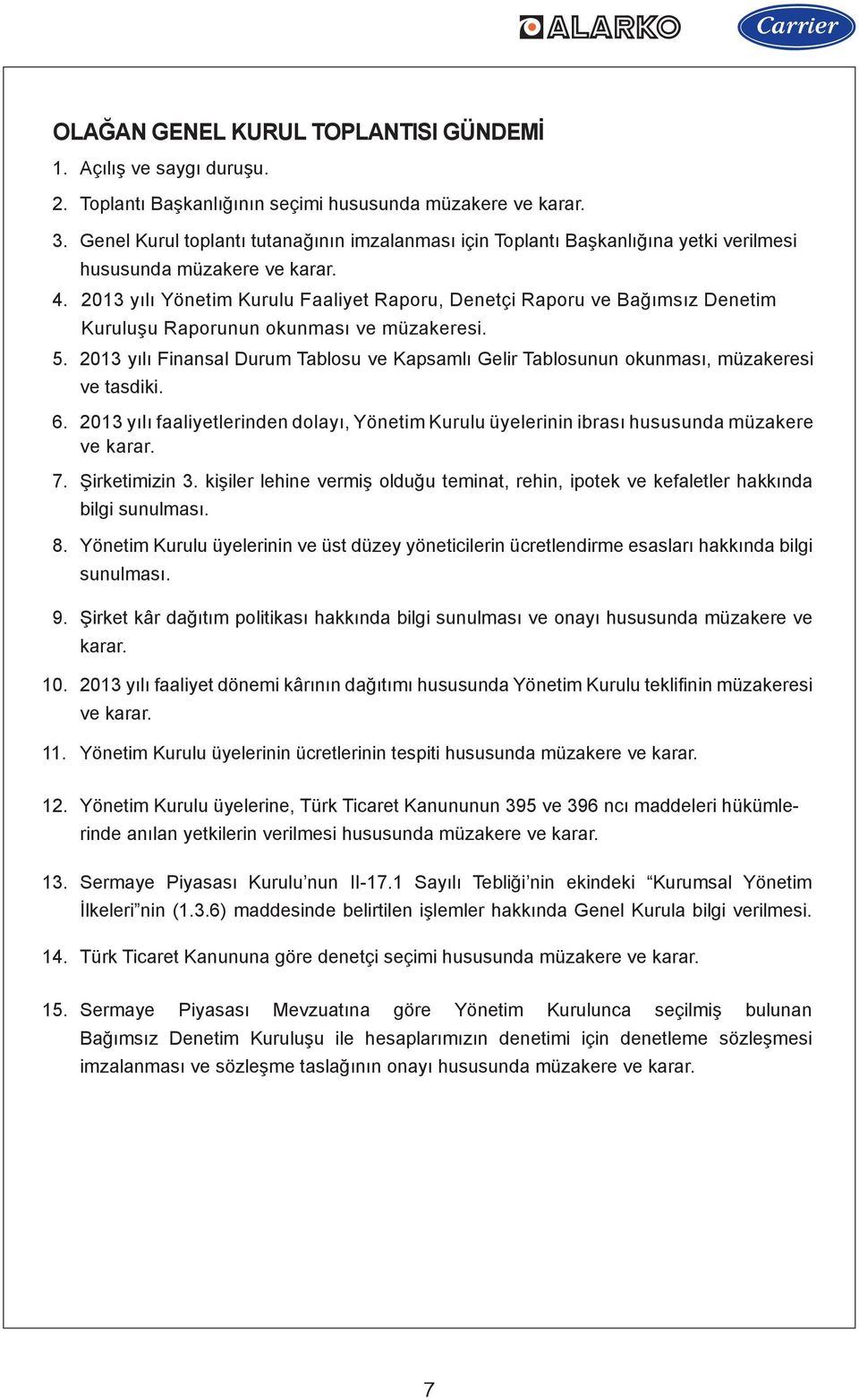 2013 yılı Yönetim Kurulu Faaliyet Raporu, Denetçi Raporu ve Bağımsız Denetim Kuruluşu Raporunun okunması ve müzakeresi.