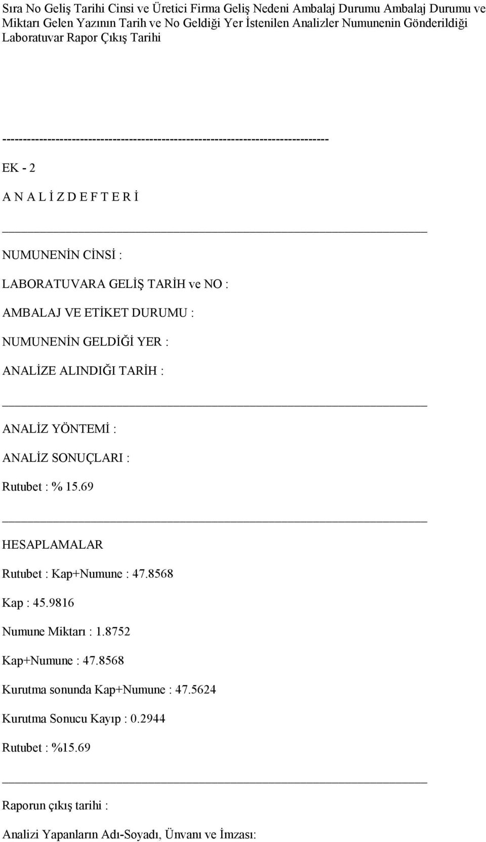 AMBALAJ VE ETİKET DURUMU : NUMUNENİN GELDİĞİ YER : ANALİZE ALINDIĞI TARİH : ANALİZ YÖNTEMİ : ANALİZ SONUÇLARI : Rutubet : % 15.69 HESAPLAMALAR Rutubet : Kap+Numune : 47.8568 Kap : 45.