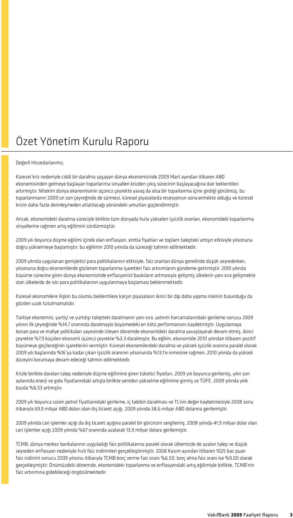 Nitekim dünya ekonomisinin üçüncü çeyrekte yavaş da olsa bir toparlanma içine girdiği görülmüş, bu toparlanmanın 2009 un son çeyreğinde de sürmesi, küresel piyasalarda resesyonun sona ermekte olduğu