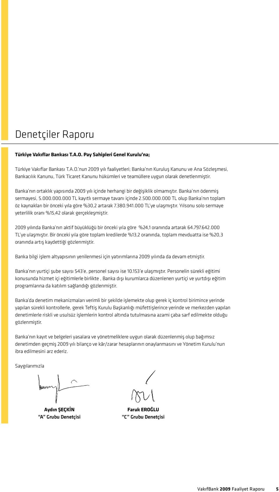 nun 2009 yılı faaliyetleri; Banka nın Kuruluş Kanunu ve Ana Sözleşmesi, Bankacılık Kanunu, Türk Ticaret Kanunu hükümleri ve teamüllere uygun olarak denetlenmiştir.