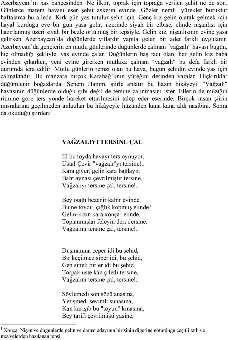 Genç kız gelin olarak gelmek için hayal kurduğu eve bir gün yasa gelir, üzerinde siyah bir elbise, elinde nişanlısı için hazırlanmış üzeri siyah bir bezle örtülmüş bir tepsiyle.