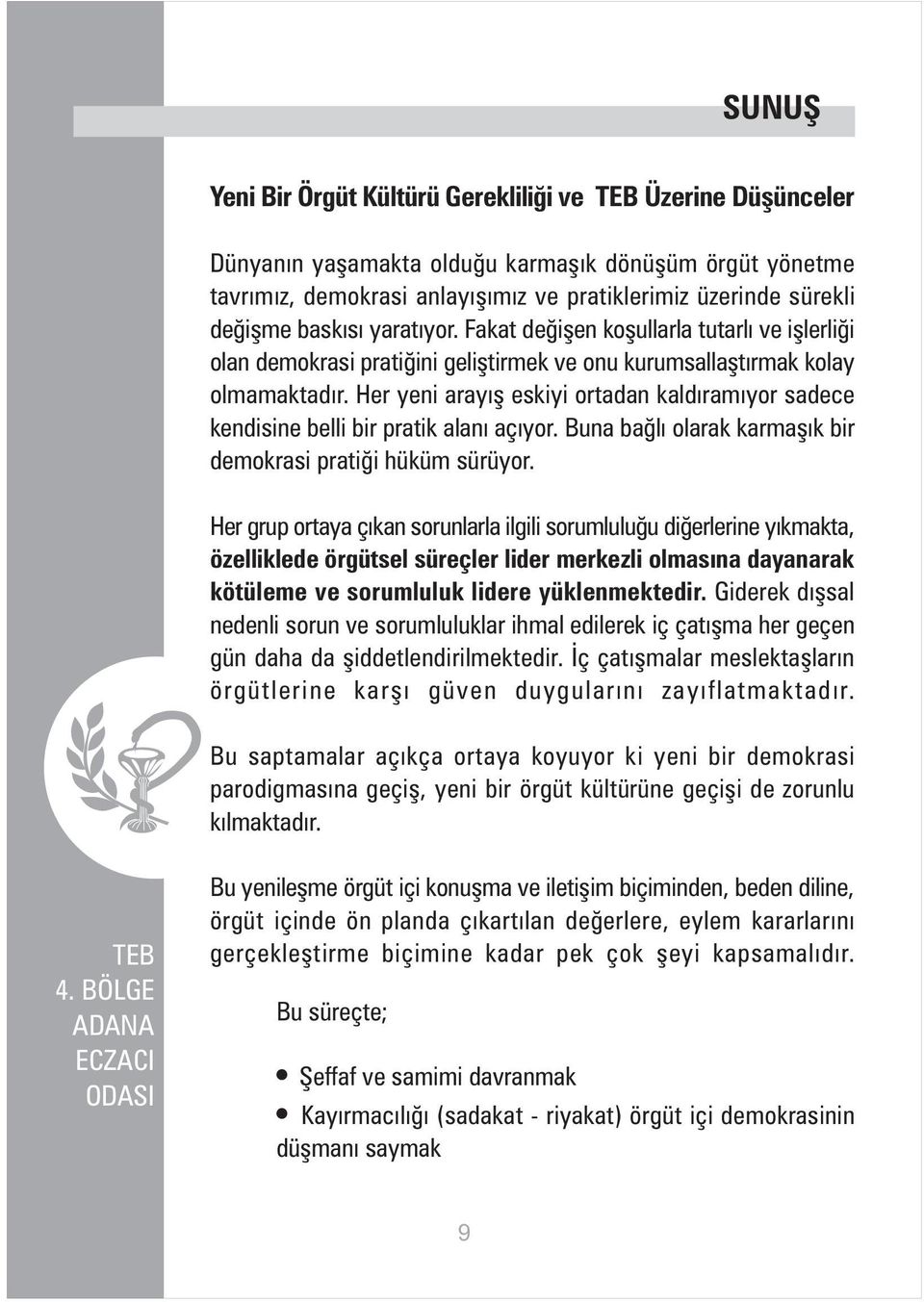 Her yeni arayýþ eskiyi ortadan kaldýramýyor sadece kendisine belli bir pratik alaný açýyor. Buna baðlý olarak karmaþýk bir demokrasi pratiði hüküm sürüyor.