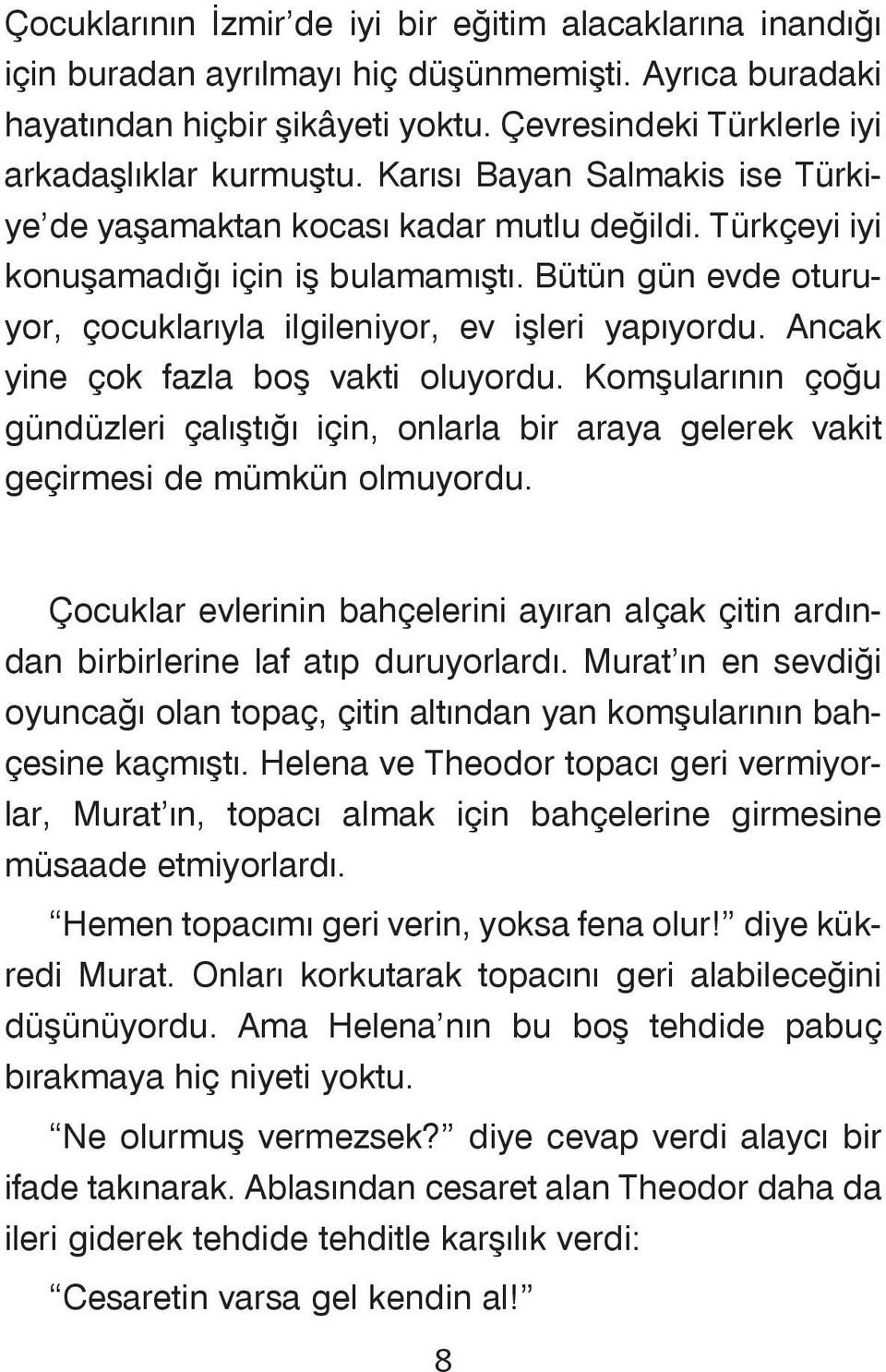 Ancak yine çok fazla boþ vakti oluyordu. Komþularýnýn çoðu gündüzleri çalýþtýðý için, onlarla bir araya gelerek vakit geçirmesi de mümkün olmuyordu.