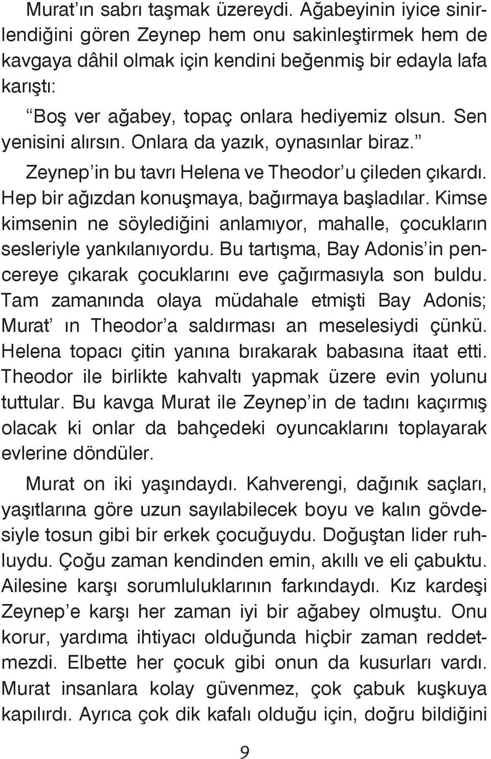 Sen yenisini alýrsýn. Onlara da yazýk, oynasýnlar biraz. Zeynep in bu tavrý Helena ve Theodor u çileden çýkardý. Hep bir aðýzdan konuþmaya, baðýrmaya baþladýlar.