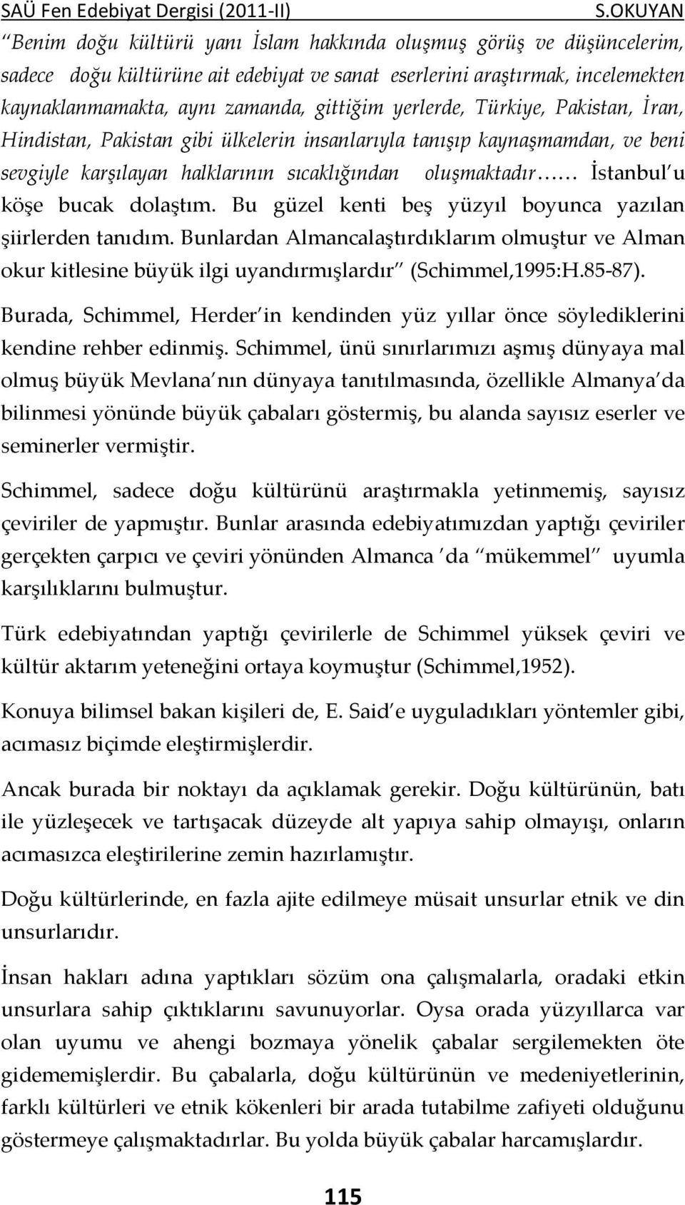 yerlerde, Türkiye, Pakistan, İran, Hindistan, Pakistan gibi ülkelerin insanlarıyla tanışıp kaynaşmamdan, ve beni sevgiyle karşılayan halklarının sıcaklığından oluşmaktadır İstanbul u köşe bucak