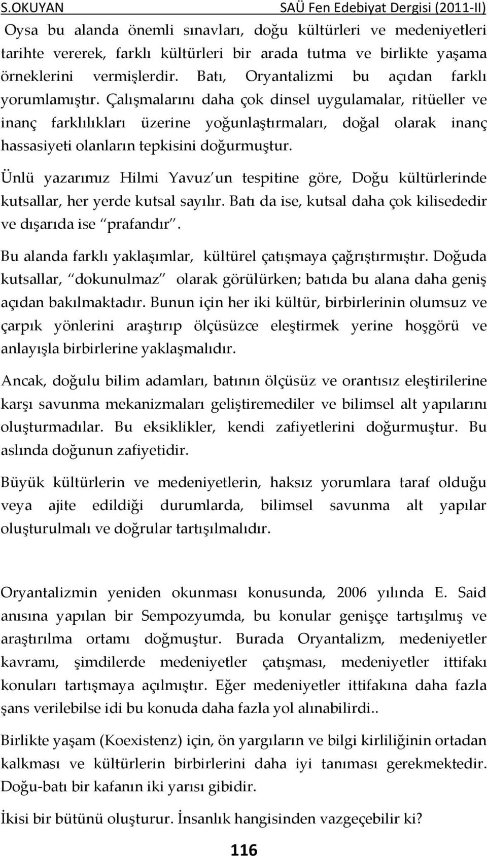 Çalışmalarını daha çok dinsel uygulamalar, ritüeller ve inanç farklılıkları üzerine yoğunlaştırmaları, doğal olarak inanç hassasiyeti olanların tepkisini doğurmuştur.