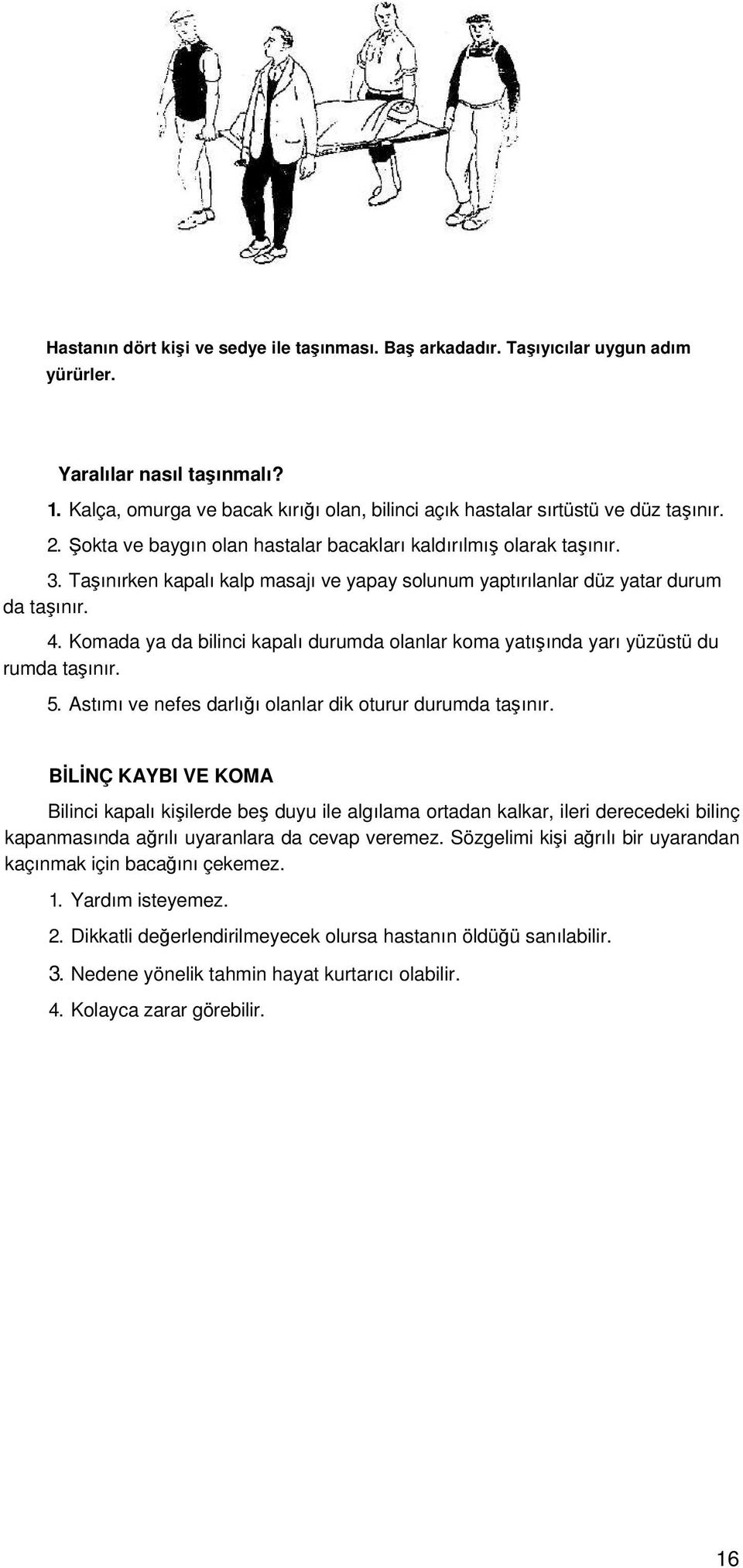 Taşınırken kapalı kalp masajı ve yapay solunum yaptırılanlar düz yatar durum da taşınır. 4. Komada ya da bilinci kapalı durumda olanlar koma yatışında yarı yüzüstü du rumda taşınır. 5.