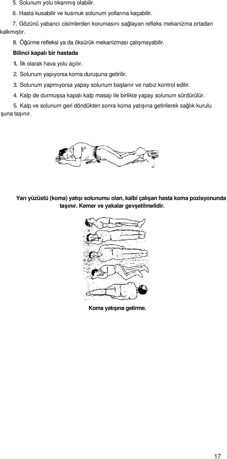 Solunum yapmıyorsa yapay solunum başlanır ve nabız kontrol edilir. 4. Kalp de durmuşsa kapalı kalp masajı ile birlikte yapay solunum sürdürülür. 5.