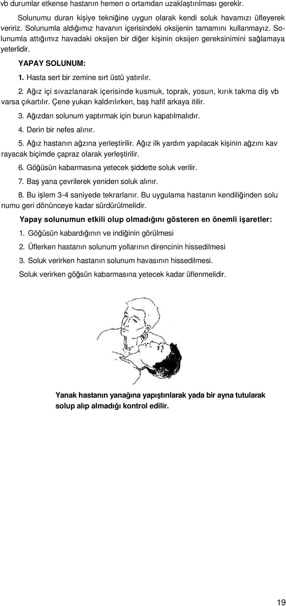 Hasta sert bir zemine sırt üstü yatırılır. 2. Ağız içi sıvazlanarak içerisinde kusmuk, toprak, yosun, kırık takma diş vb varsa çıkartılır. Çene yukarı kaldırılırken, baş hafif arkaya itilir. 3.