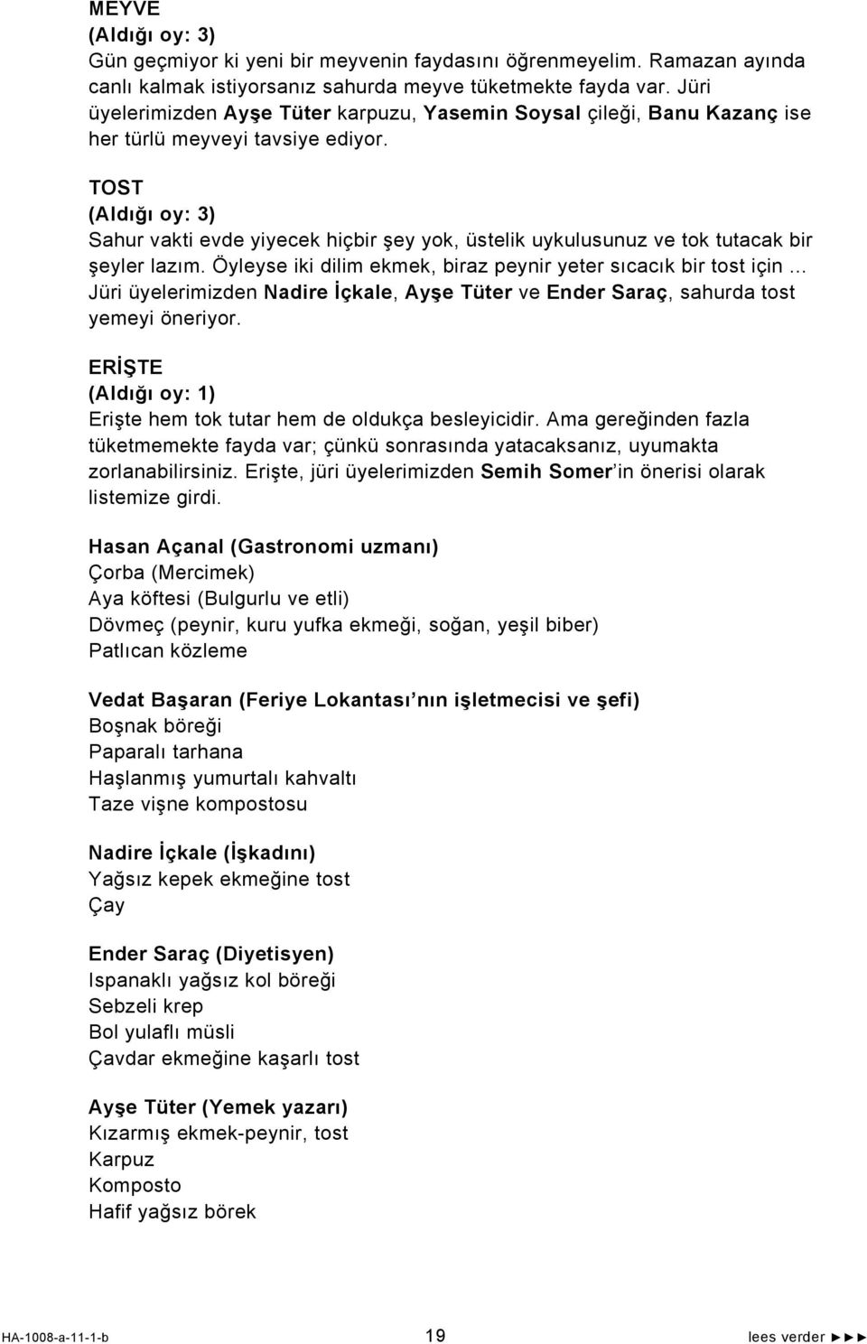 TOST (Aldığı oy: 3) Sahur vakti evde yiyecek hiçbir şey yok, üstelik uykulusunuz ve tok tutacak bir şeyler lazım. Öyleyse iki dilim ekmek, biraz peynir yeter sıcacık bir tost için.