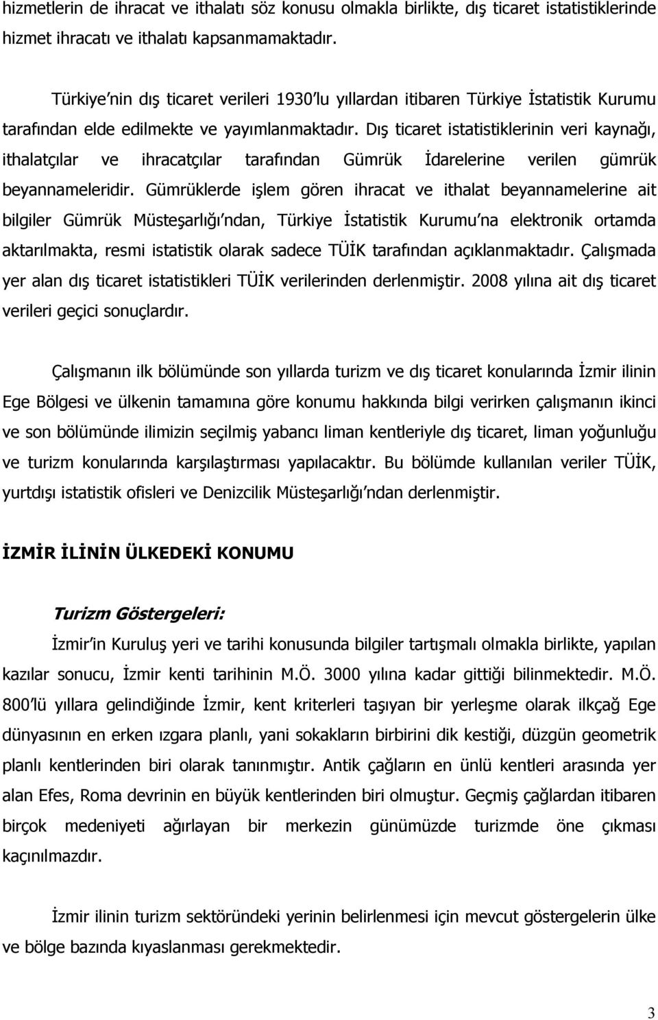 Dış ticaret istatistiklerinin veri kaynağı, ithalatçılar ve ihracatçılar tarafından Gümrük Đdarelerine verilen gümrük beyannameleridir.