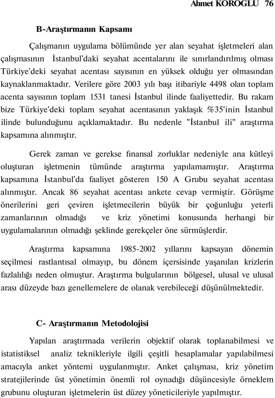 Bu rakam bize Türkiye'deki toplam seyahat acentasının yaklaşık 35'inin İstanbul ilinde bulunduğunu açıklamaktadır. Bu nedenle "İstanbul ili" araştırma kapsamına alınmıştır.