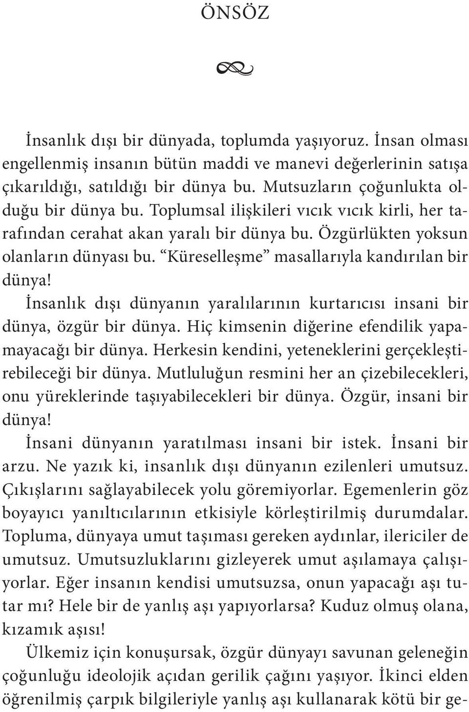 Küreselleşme masallarıyla kandırılan bir dünya! İnsanlık dışı dünyanın yaralılarının kurtarıcısı insani bir dünya, özgür bir dünya. Hiç kimsenin diğerine efendilik yapamayacağı bir dünya.