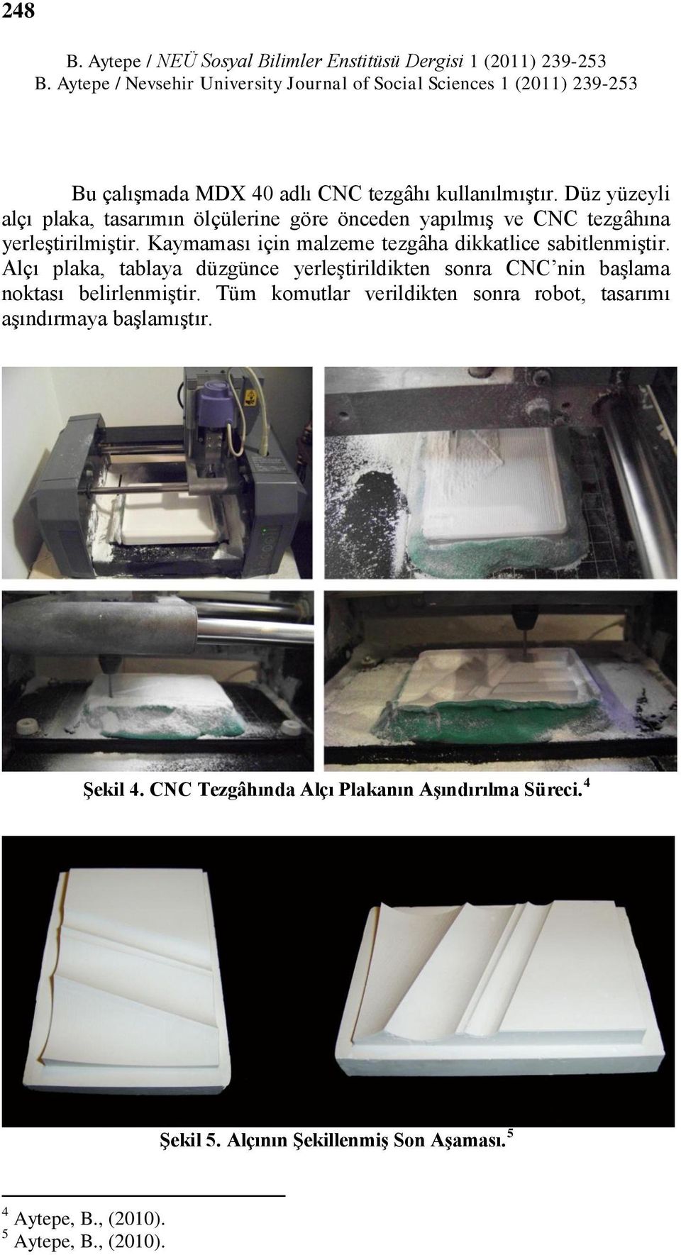 Kaymaması için malzeme tezgâha dikkatlice sabitlenmiģtir. Alçı plaka, tablaya düzgünce yerleģtirildikten sonra CNC nin baģlama noktası belirlenmiģtir.