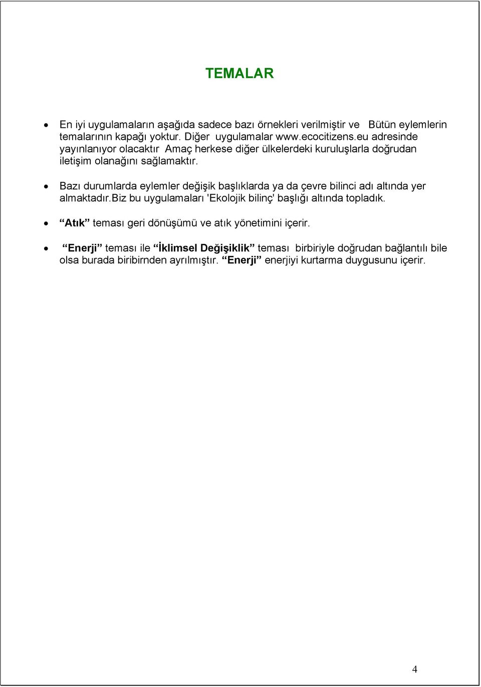 Bazı durumlarda eylemler değişik başlıklarda ya da çevre bilinci adı altında yer almaktadır.biz bu uygulamaları 'Ekolojik bilinç' başlığı altında topladık.