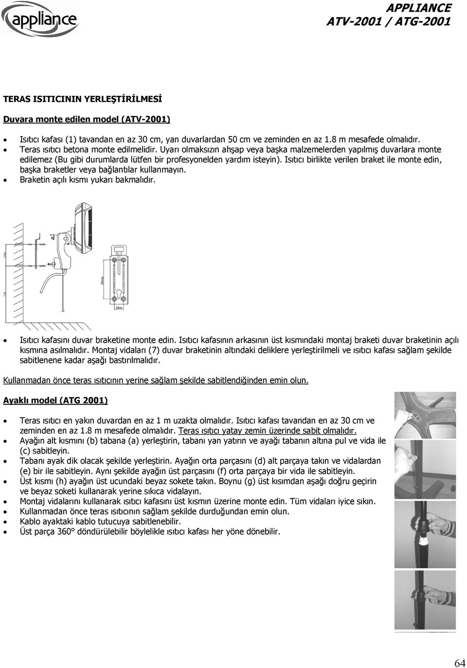 Isıtıcı birlikte verilen braket ile monte edin, başka braketler veya bağlantılar kullanmayın. Braketin açılı kısmı yukarı bakmalıdır. Isıtıcı kafasını duvar braketine monte edin.