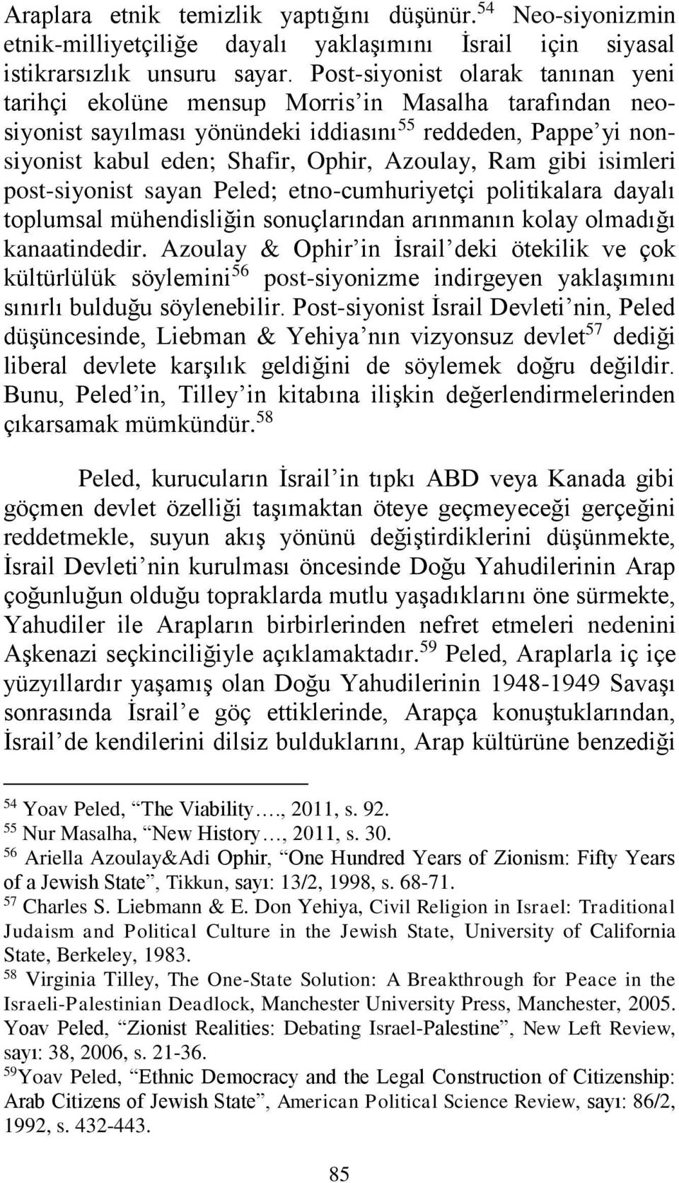 Ram gibi isimleri post-siyonist sayan Peled; etno-cumhuriyetçi politikalara dayalı toplumsal mühendisliğin sonuçlarından arınmanın kolay olmadığı kanaatindedir.