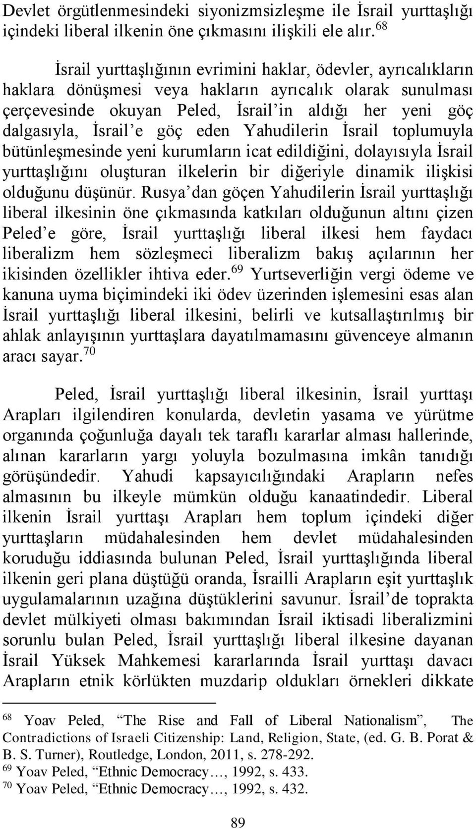 İsrail e göç eden Yahudilerin İsrail toplumuyla bütünleşmesinde yeni kurumların icat edildiğini, dolayısıyla İsrail yurttaşlığını oluşturan ilkelerin bir diğeriyle dinamik ilişkisi olduğunu düşünür.