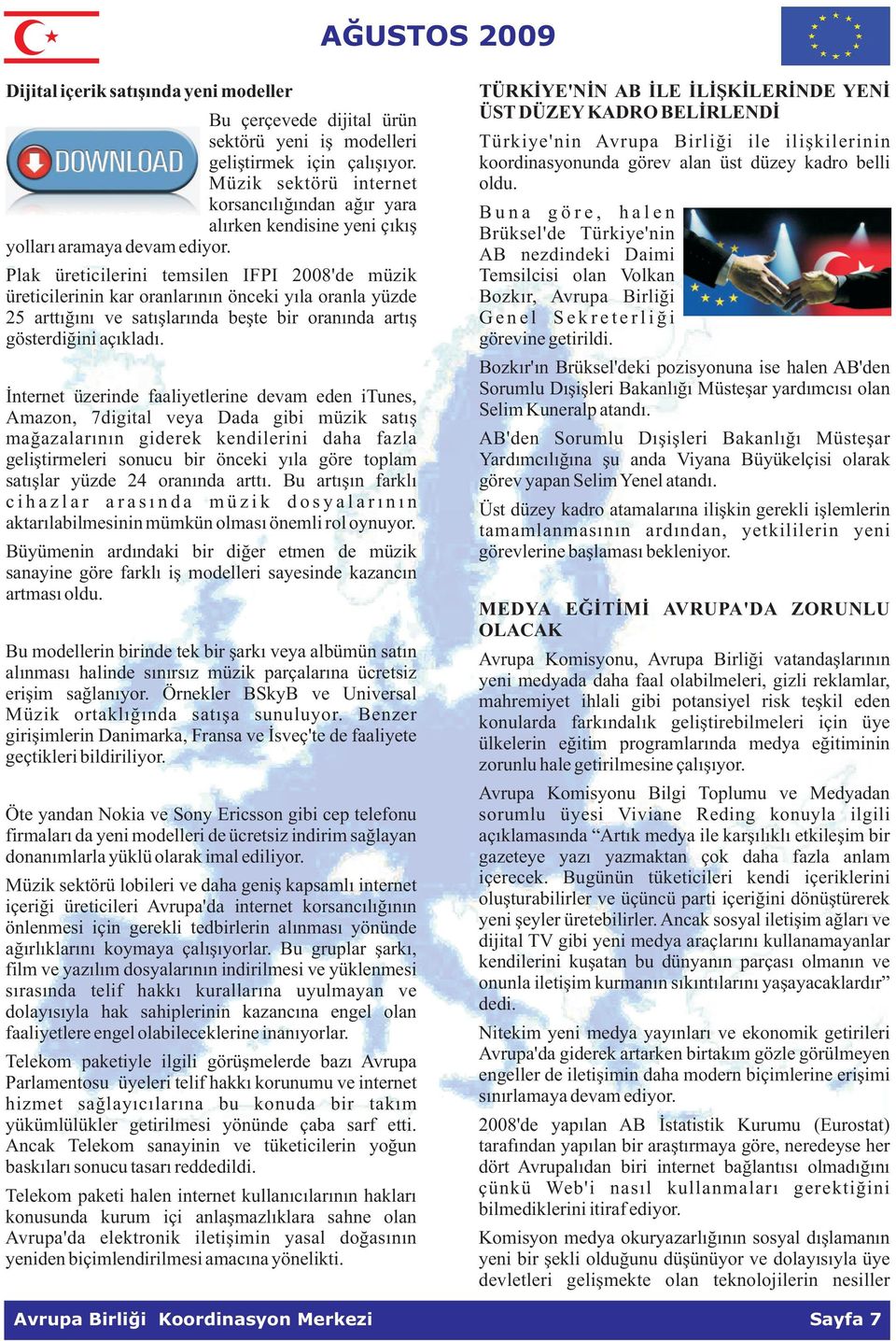 B u n a g ö r e, h a l e n Brüksel'de Türkiye'nin AB nezdindeki Daimi Plak üreticilerini temsilen IFPI 2008'de müzik Temsilcisi olan Volkan üreticilerinin kar oranlarýnýn önceki yýla oranla yüzde