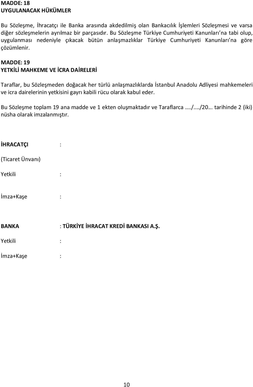 MADDE: 19 YETKİLİ MAHKEME VE İCRA DAİRELERİ Taraflar, bu Sözleşmeden doğacak her türlü anlaşmazlıklarda İstanbul Anadolu Adliyesi mahkemeleri ve icra dairelerinin yetkisini gayrı kabili rücu olarak