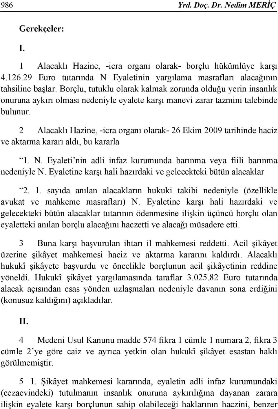 2 Alacaklı Hazine, -icra organı olarak- 26 Ekim 2009 tarihinde haciz ve aktarma kararı aldı, bu kararla 1. N. Eyaleti nin adli infaz kurumunda barınma veya fiili barınma nedeniyle N.