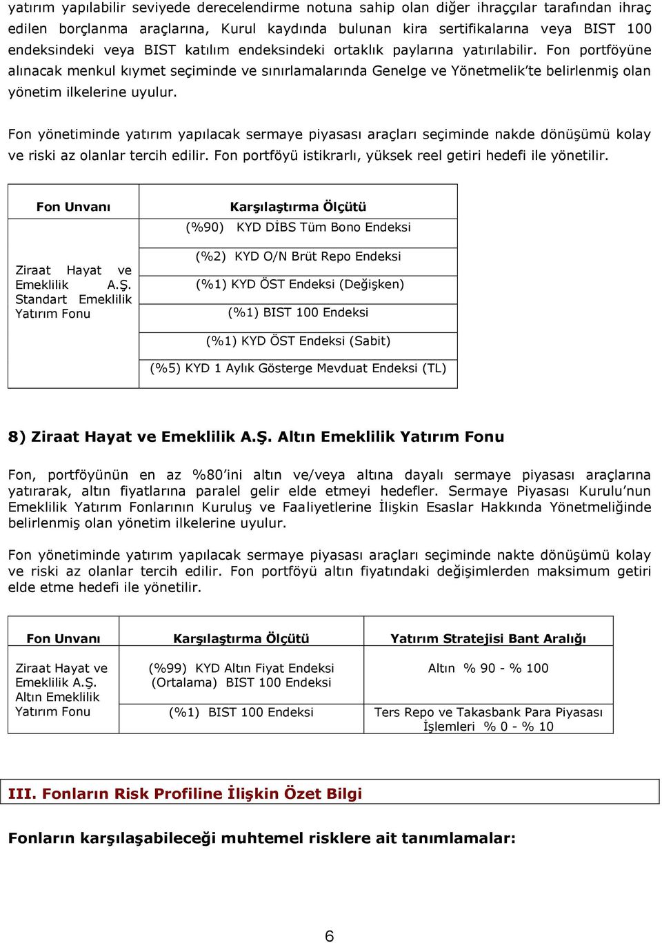 Fon portföyüne alınacak menkul kıymet seçiminde ve sınırlamalarında Genelge ve Yönetmelik te belirlenmiş olan yönetim ilkelerine uyulur.