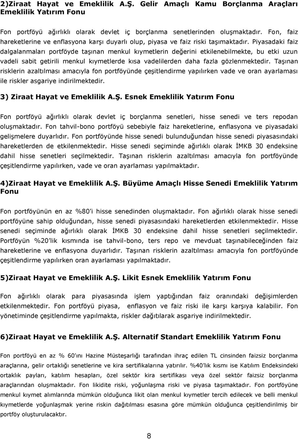 Piyasadaki faiz dalgalanmaları portföyde taşınan menkul kıymetlerin değerini etkilenebilmekte, bu etki uzun vadeli sabit getirili menkul kıymetlerde kısa vadelilerden daha fazla gözlenmektedir.