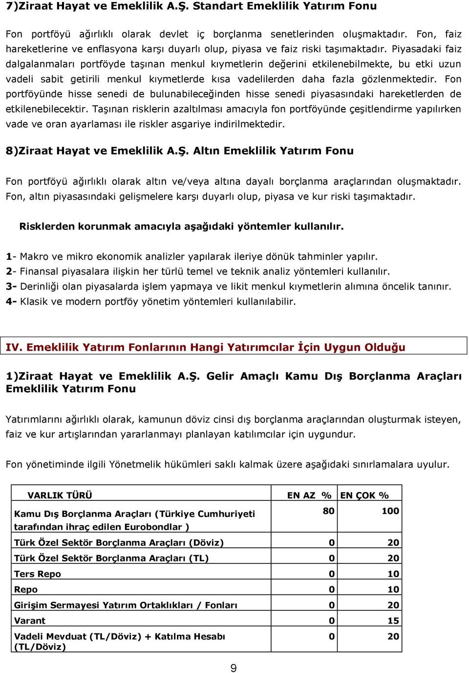 Piyasadaki faiz dalgalanmaları portföyde taşınan menkul kıymetlerin değerini etkilenebilmekte, bu etki uzun vadeli sabit getirili menkul kıymetlerde kısa vadelilerden daha fazla gözlenmektedir.