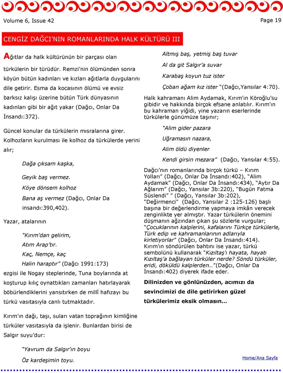 Esma da kocasının ölümü ve evsiz barksız kalışı üzerine bütün Türk dünyasının kadınları gibi bir ağıt yakar (Dağcı, Onlar Da Đnsandı:372). Güncel konular da türkülerin mısralarına girer.