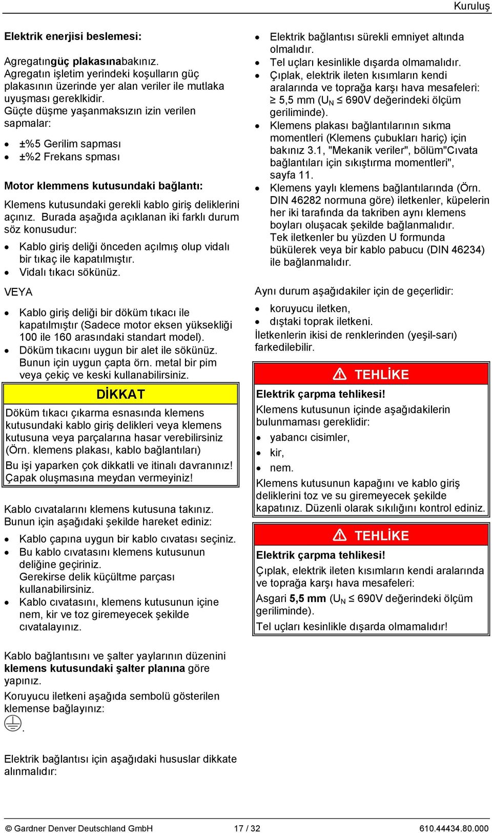 Burada aşağıda açıklanan iki farklı durum söz konusudur: Kablo giriş deliği önceden açılmış olup vidalı bir tıkaç ile kapatılmıştır. Vidalı tıkacı sökünüz.