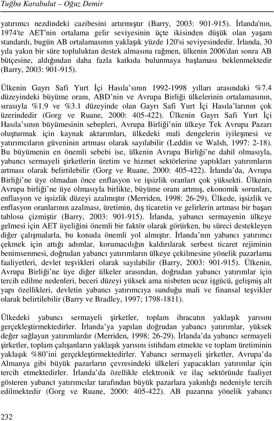 İrlanda, 30 yıla yakın bir süre topluluktan destek almasına rağmen, ülkenin 2006'dan sonra AB bütçesine, aldığından daha fazla katkıda bulunmaya başlaması beklenmektedir (Barry, 2003: 901-915).