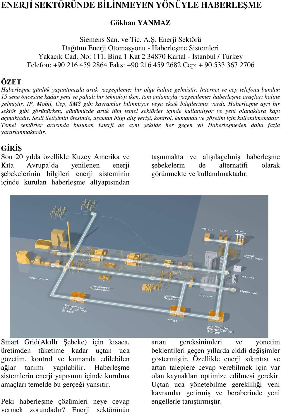 gelmiştir. Internet ve cep telefonu bundan 15 sene öncesine kadar yeni ve pahalı bir teknoloji iken, tam anlamıyla vazgeçilemez haberleşme araçları haline gelmiştir.