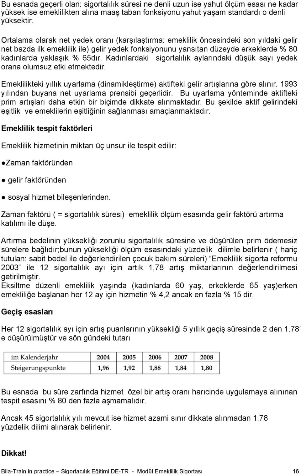 65dır. Kadınlardaki sigortalılık aylarındaki düşük sayı yedek orana olumsuz etki etmektedir. Emeklilikteki yıllık uyarlama (dinamikleştirme) aktifteki gelir artışlarına göre alınır.