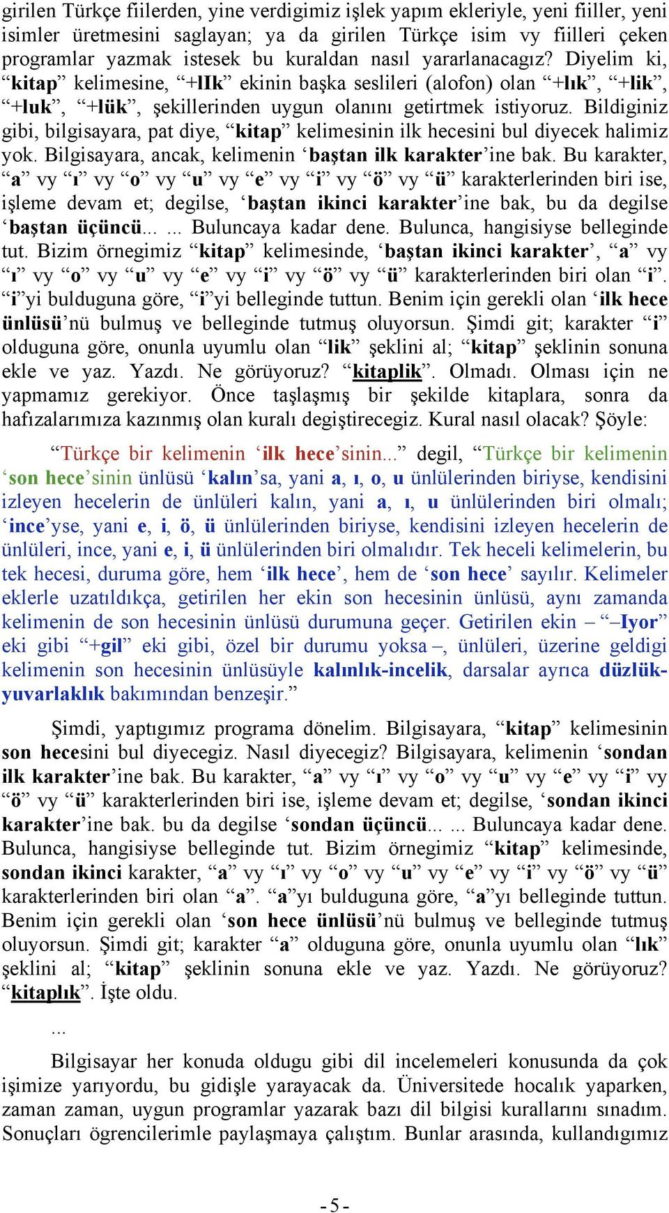 Bildiginiz gibi, bilgisayara, pat diye, kitap kelimesinin ilk hecesini bul diyecek halimiz yok. Bilgisayara, ancak, kelimenin baştan ilk karakter ine bak.