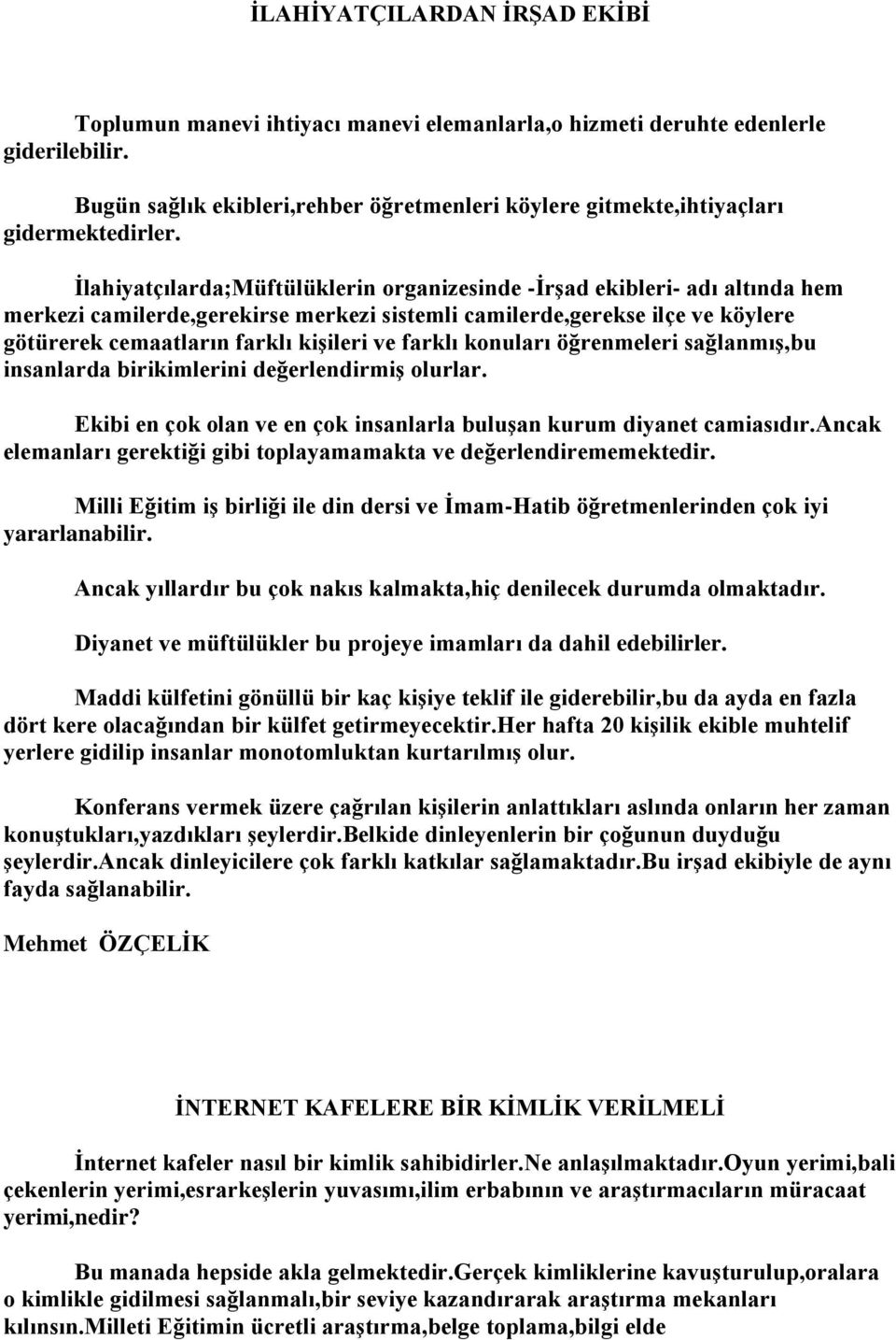 İlahiyatçılarda;Müftülüklerin organizesinde -İrşad ekibleri- adı altında hem merkezi camilerde,gerekirse merkezi sistemli camilerde,gerekse ilçe ve köylere götürerek cemaatların farklı kişileri ve