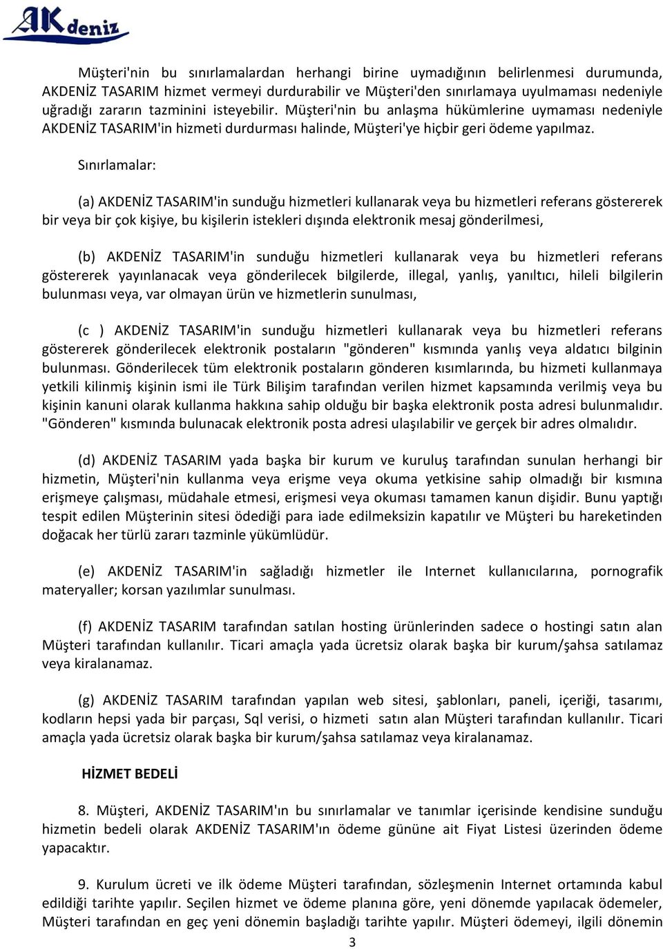 Sınırlamalar: (a) AKDENİZ TASARIM'in sunduğu hizmetleri kullanarak veya bu hizmetleri referans göstererek bir veya bir çok kişiye, bu kişilerin istekleri dışında elektronik mesaj gönderilmesi, (b)