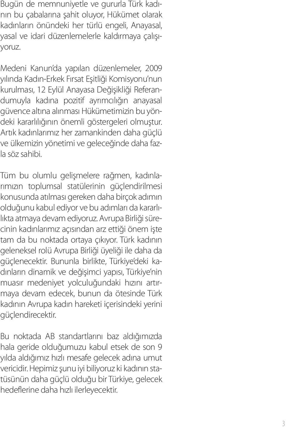 alınması Hükümetimizin bu yöndeki kararlılığının önemli göstergeleri olmuştur. Artık kadınlarımız her zamankinden daha güçlü ve ülkemizin yönetimi ve geleceğinde daha fazla söz sahibi.