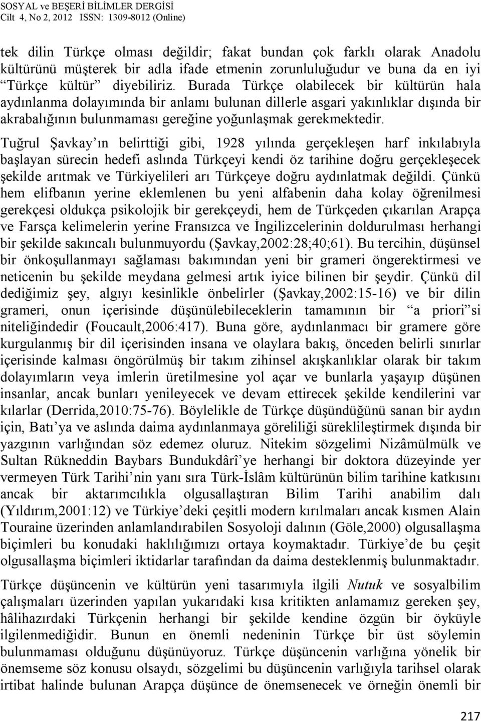 Tuğrul Şavkay ın belirttiği gibi, 1928 yılında gerçekleşen harf inkılabıyla başlayan sürecin hedefi aslında Türkçeyi kendi öz tarihine doğru gerçekleşecek şekilde arıtmak ve Türkiyelileri arı