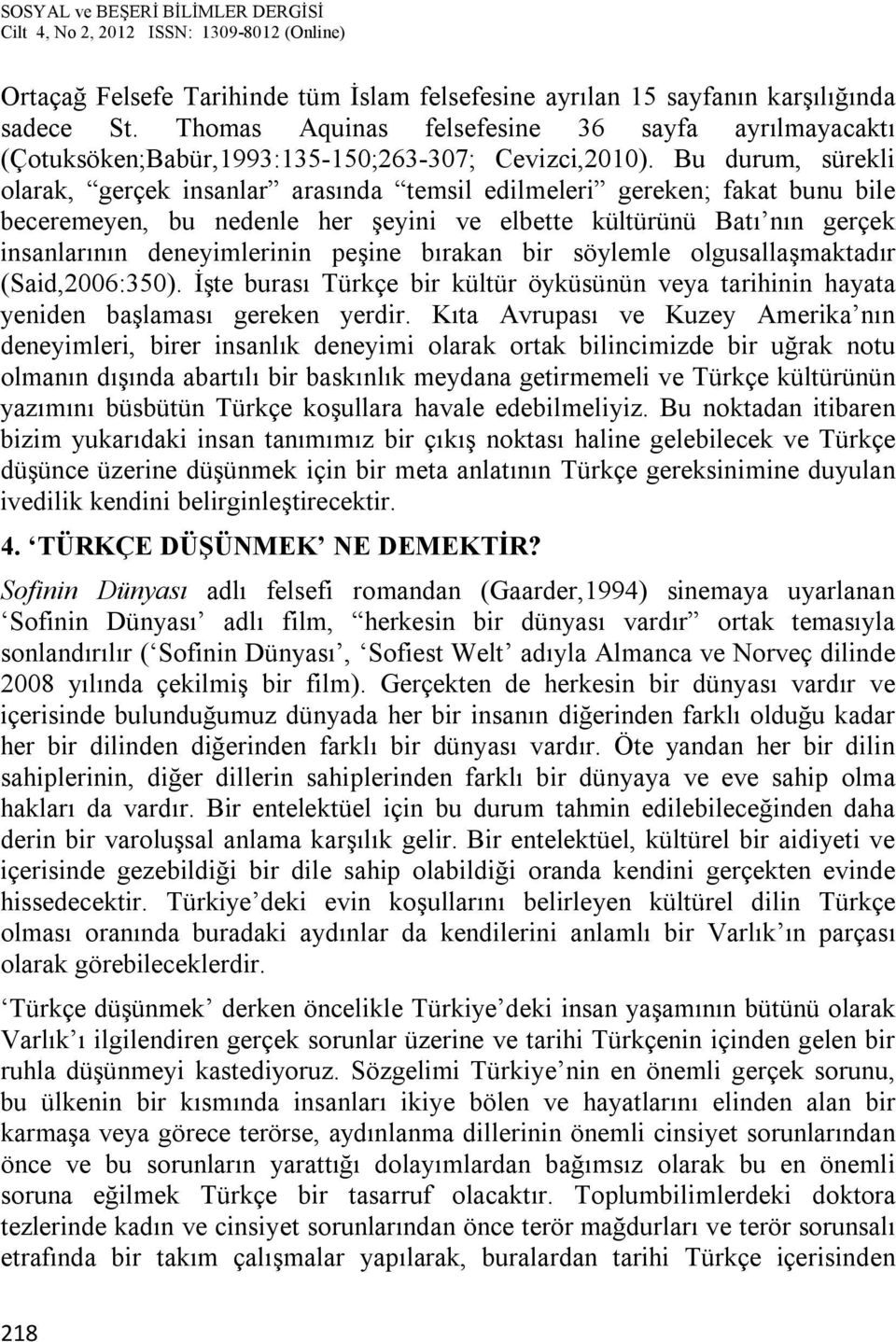 peşine bırakan bir söylemle olgusallaşmaktadır (Said,2006:350). İşte burası Türkçe bir kültür öyküsünün veya tarihinin hayata yeniden başlaması gereken yerdir.