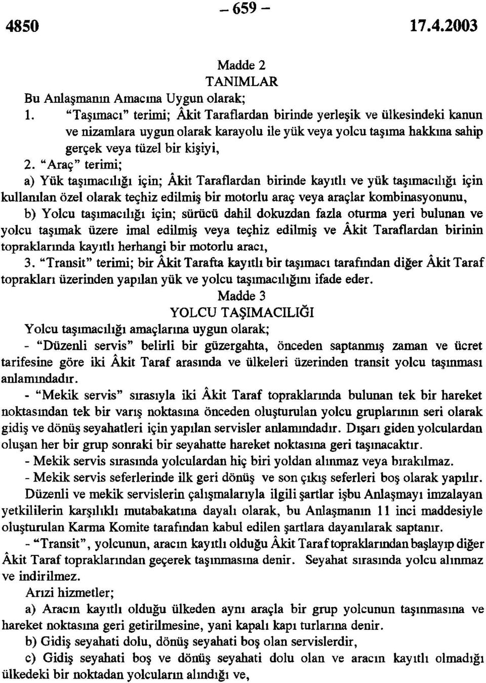 "Araç" terimi; a) Yük taşımacılığı için; Akit Taraflardan birinde kayıtlı ve yük taşımacılığı için kullanılan özel olarak teçhiz edilmiş bir motorlu araç veya araçlar kombinasyonunu, b) Yolcu